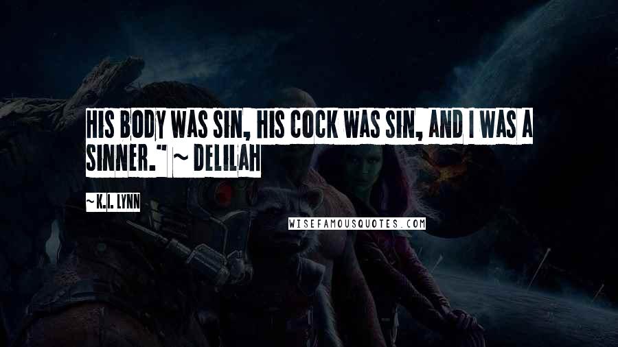 K.I. Lynn Quotes: His body was sin, his cock was sin, and I was a sinner." ~ Delilah