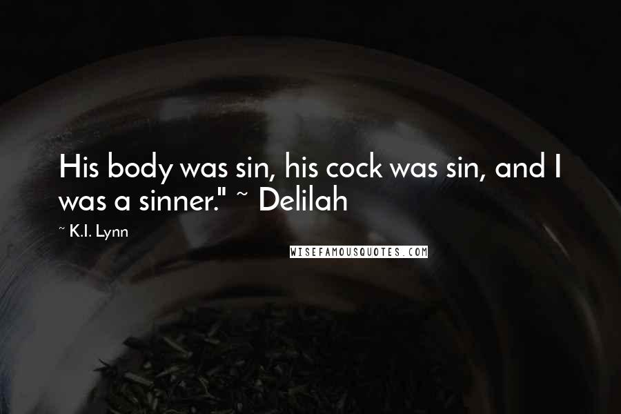 K.I. Lynn Quotes: His body was sin, his cock was sin, and I was a sinner." ~ Delilah