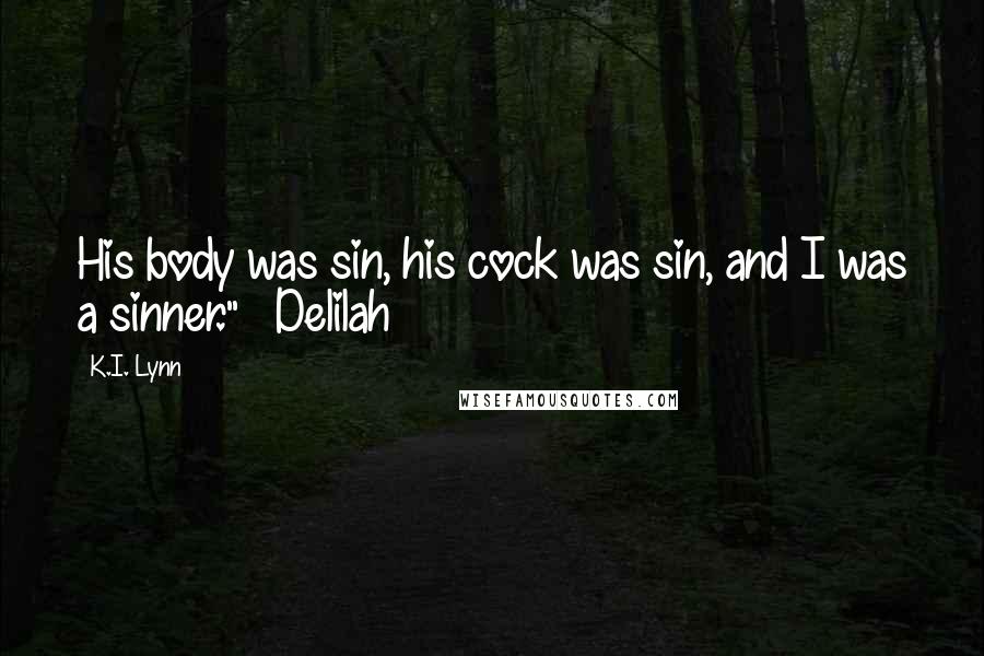 K.I. Lynn Quotes: His body was sin, his cock was sin, and I was a sinner." ~ Delilah