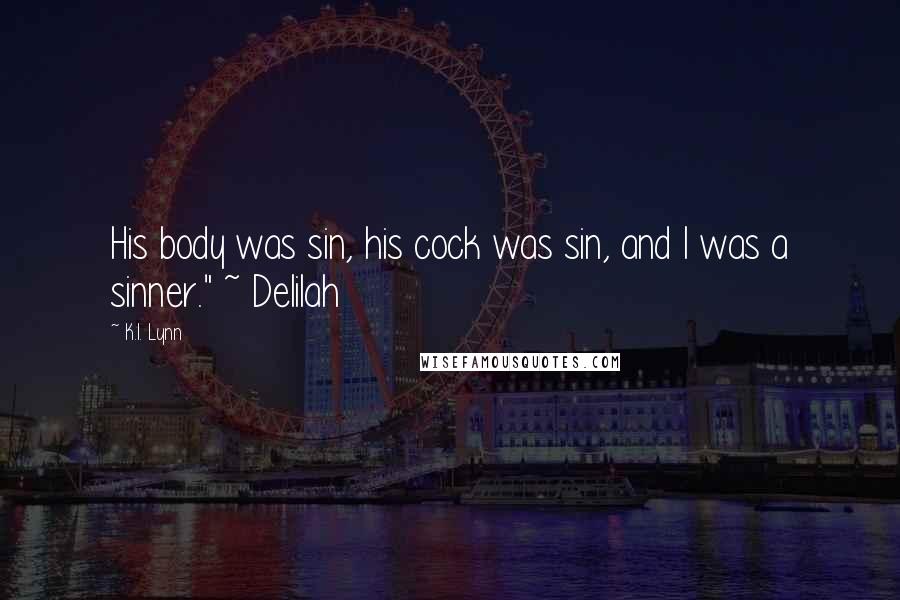 K.I. Lynn Quotes: His body was sin, his cock was sin, and I was a sinner." ~ Delilah