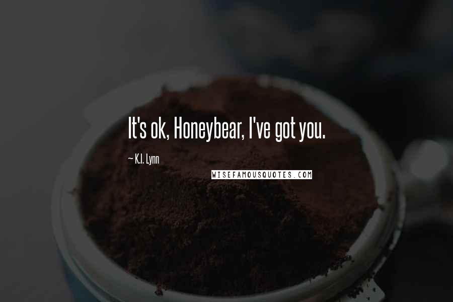 K.I. Lynn Quotes: It's ok, Honeybear, I've got you.