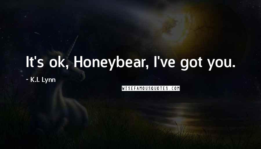 K.I. Lynn Quotes: It's ok, Honeybear, I've got you.