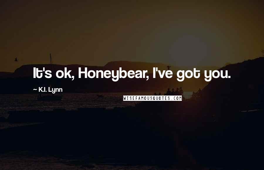 K.I. Lynn Quotes: It's ok, Honeybear, I've got you.