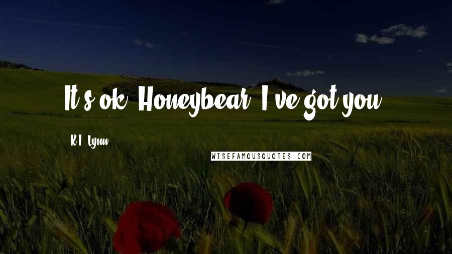 K.I. Lynn Quotes: It's ok, Honeybear, I've got you.