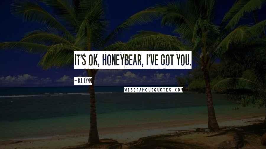K.I. Lynn Quotes: It's ok, Honeybear, I've got you.