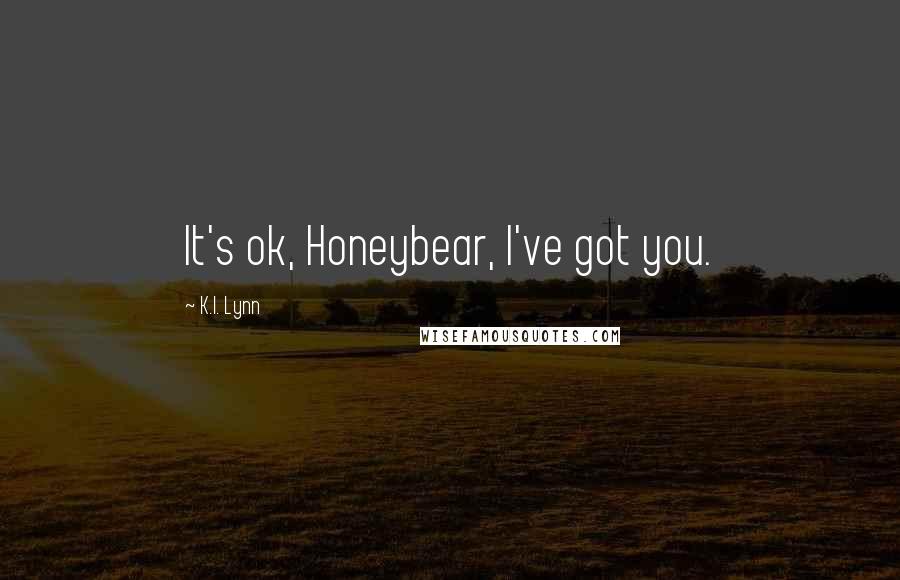 K.I. Lynn Quotes: It's ok, Honeybear, I've got you.