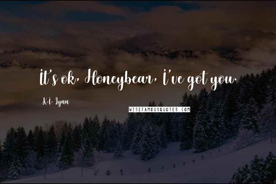 K.I. Lynn Quotes: It's ok, Honeybear, I've got you.