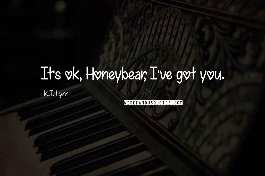 K.I. Lynn Quotes: It's ok, Honeybear, I've got you.