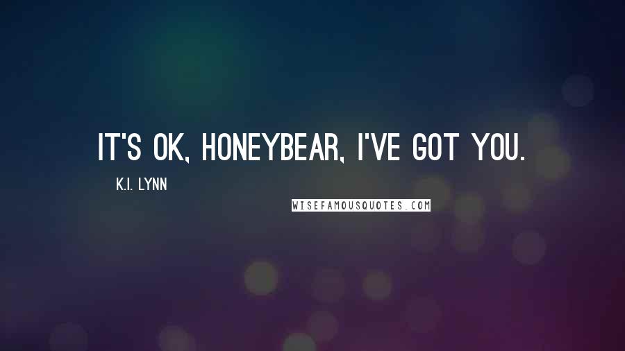 K.I. Lynn Quotes: It's ok, Honeybear, I've got you.