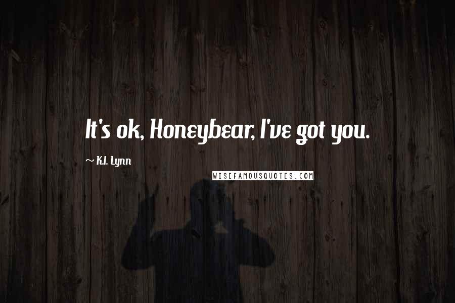 K.I. Lynn Quotes: It's ok, Honeybear, I've got you.