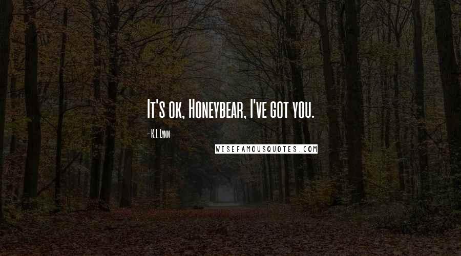 K.I. Lynn Quotes: It's ok, Honeybear, I've got you.
