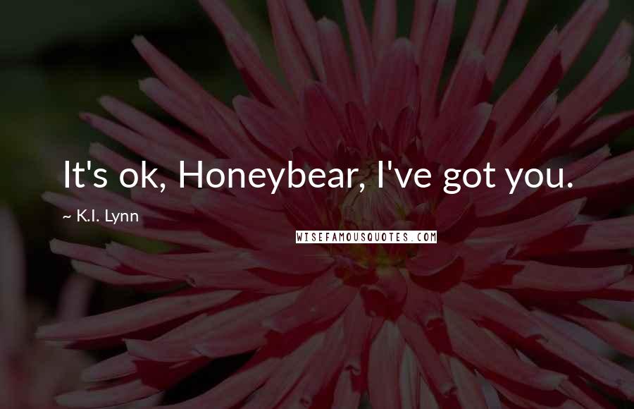 K.I. Lynn Quotes: It's ok, Honeybear, I've got you.