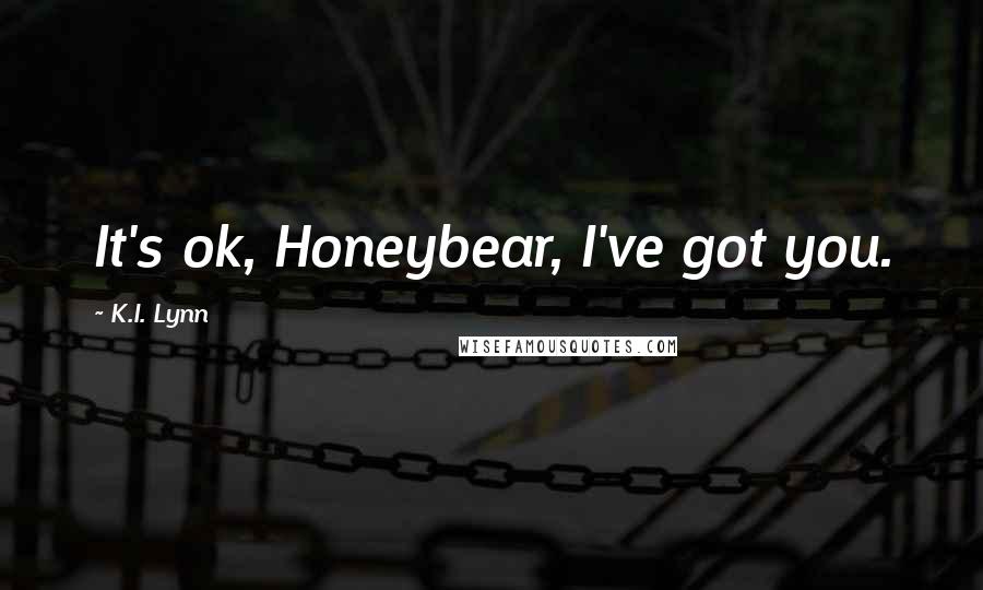 K.I. Lynn Quotes: It's ok, Honeybear, I've got you.