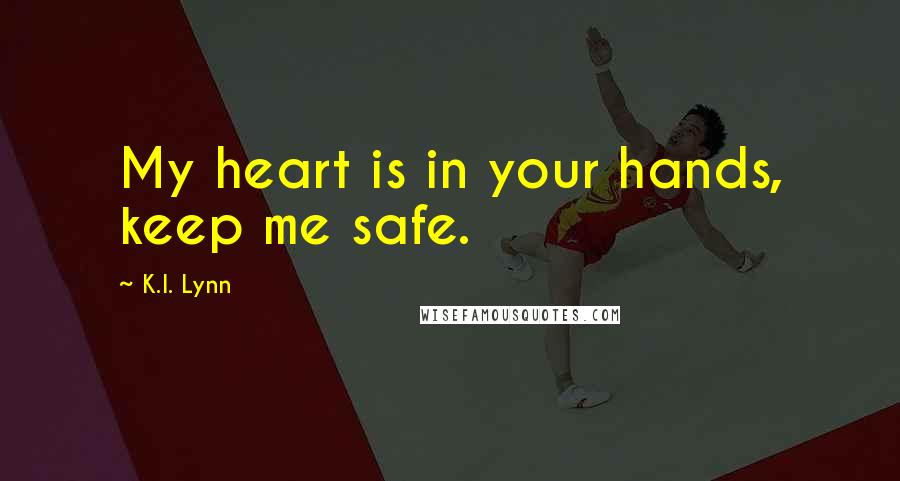 K.I. Lynn Quotes: My heart is in your hands, keep me safe.