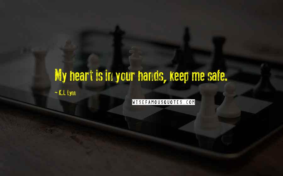 K.I. Lynn Quotes: My heart is in your hands, keep me safe.