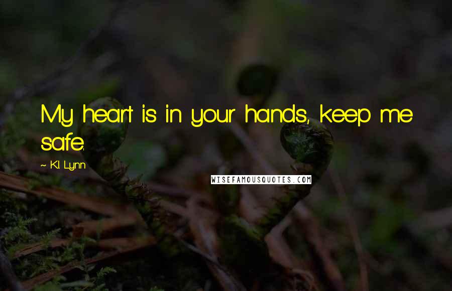 K.I. Lynn Quotes: My heart is in your hands, keep me safe.