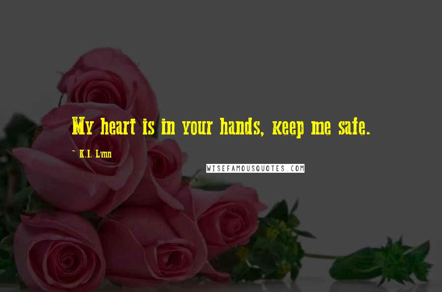 K.I. Lynn Quotes: My heart is in your hands, keep me safe.