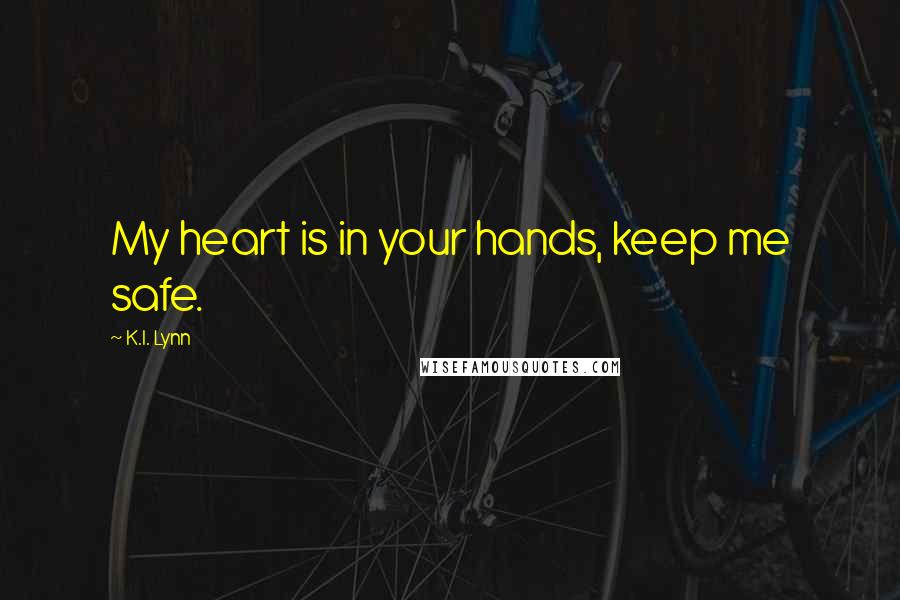 K.I. Lynn Quotes: My heart is in your hands, keep me safe.