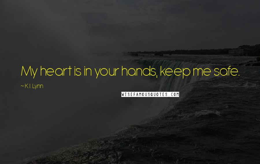 K.I. Lynn Quotes: My heart is in your hands, keep me safe.