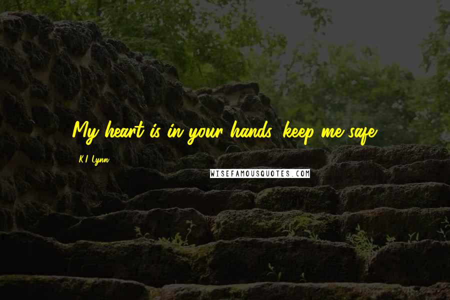 K.I. Lynn Quotes: My heart is in your hands, keep me safe.