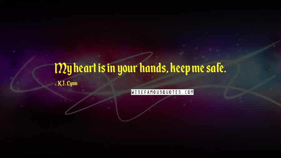 K.I. Lynn Quotes: My heart is in your hands, keep me safe.