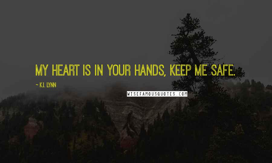 K.I. Lynn Quotes: My heart is in your hands, keep me safe.