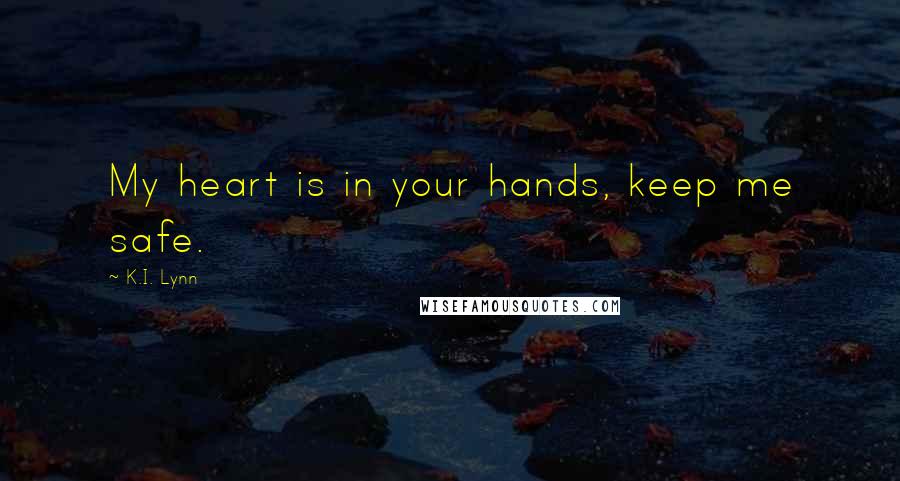 K.I. Lynn Quotes: My heart is in your hands, keep me safe.