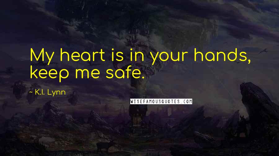 K.I. Lynn Quotes: My heart is in your hands, keep me safe.