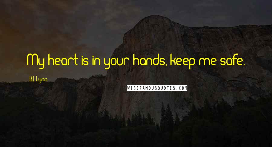 K.I. Lynn Quotes: My heart is in your hands, keep me safe.