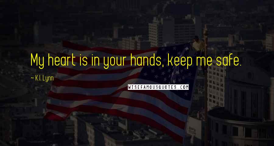 K.I. Lynn Quotes: My heart is in your hands, keep me safe.