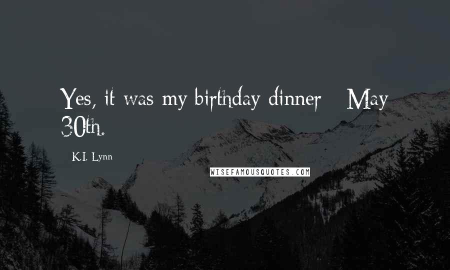 K.I. Lynn Quotes: Yes, it was my birthday dinner - May 30th.