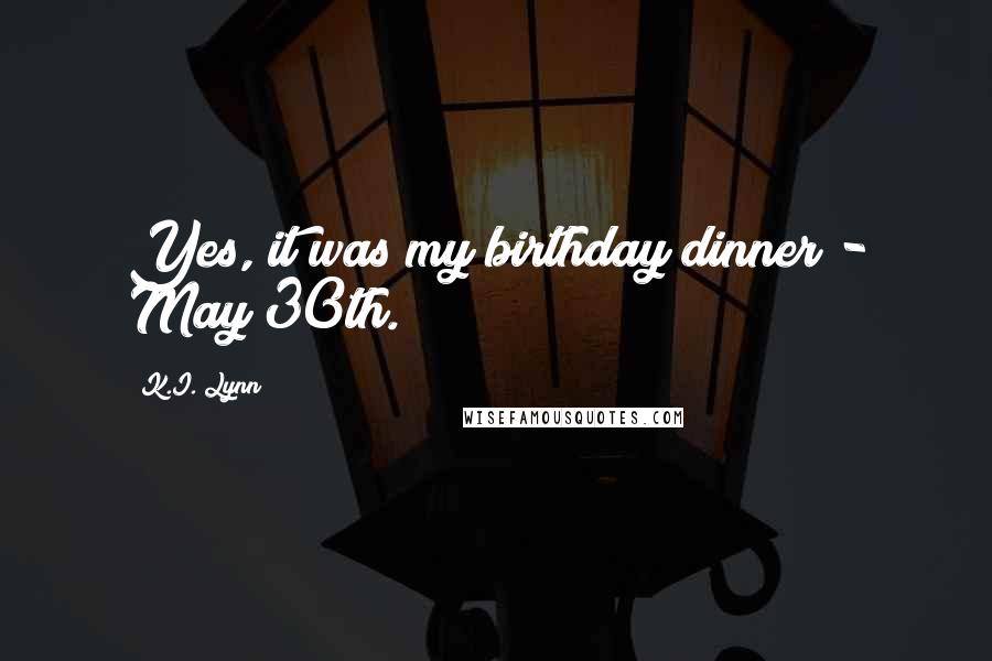 K.I. Lynn Quotes: Yes, it was my birthday dinner - May 30th.