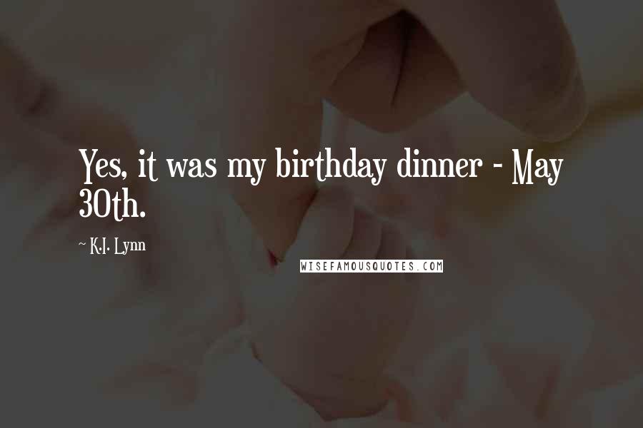 K.I. Lynn Quotes: Yes, it was my birthday dinner - May 30th.