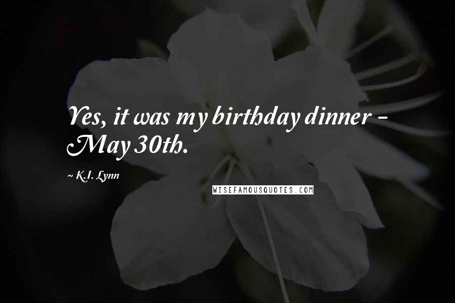 K.I. Lynn Quotes: Yes, it was my birthday dinner - May 30th.