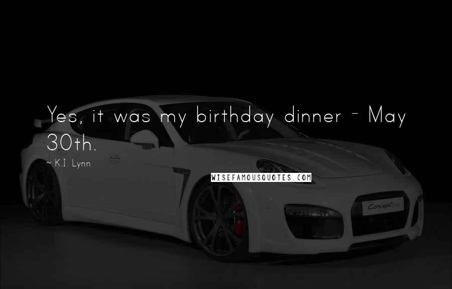 K.I. Lynn Quotes: Yes, it was my birthday dinner - May 30th.