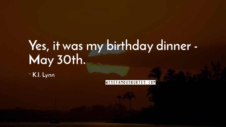 K.I. Lynn Quotes: Yes, it was my birthday dinner - May 30th.