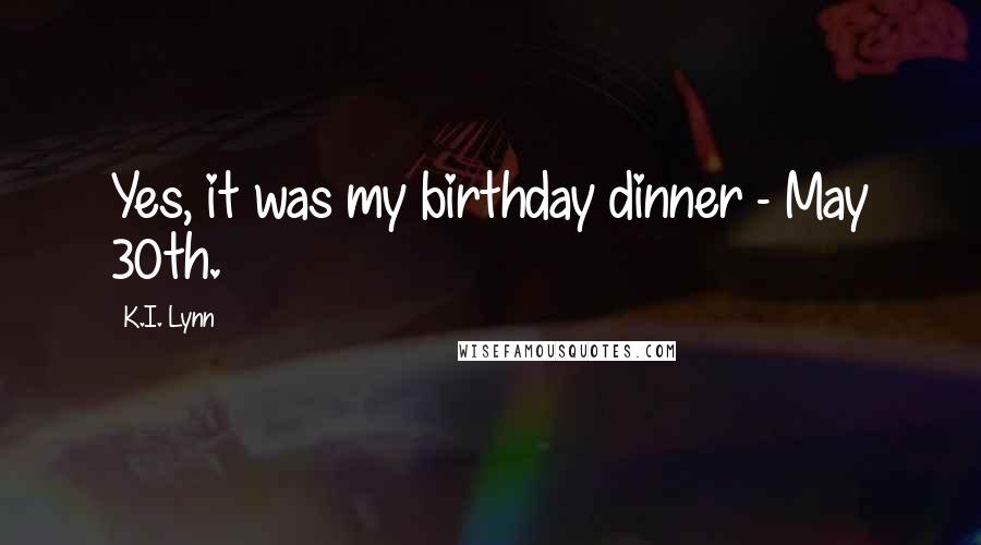 K.I. Lynn Quotes: Yes, it was my birthday dinner - May 30th.