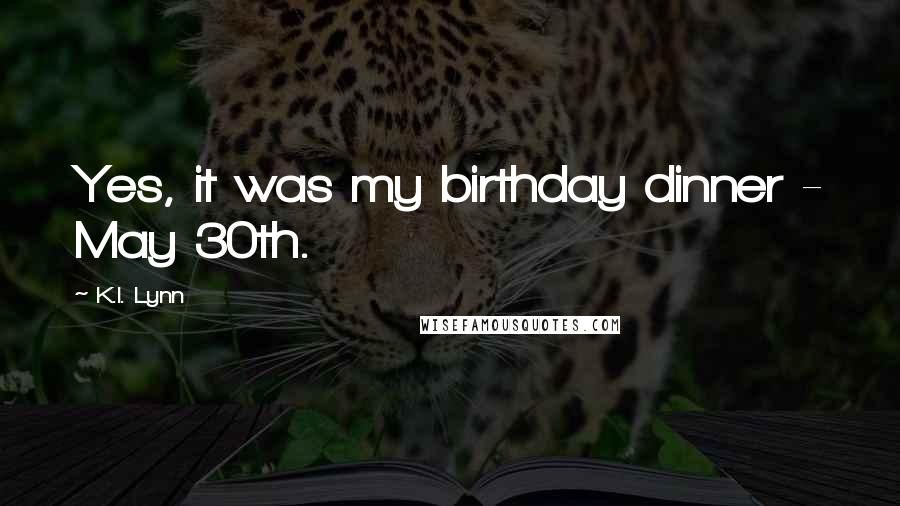 K.I. Lynn Quotes: Yes, it was my birthday dinner - May 30th.