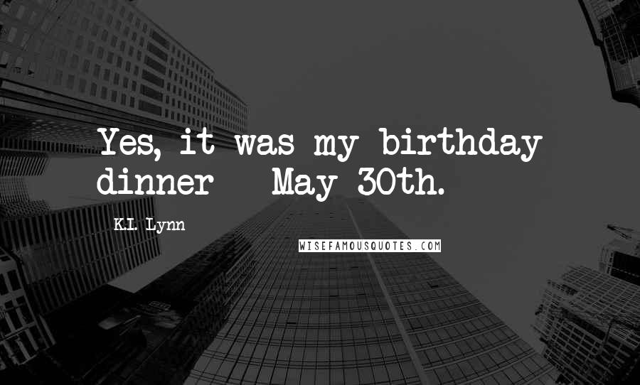 K.I. Lynn Quotes: Yes, it was my birthday dinner - May 30th.