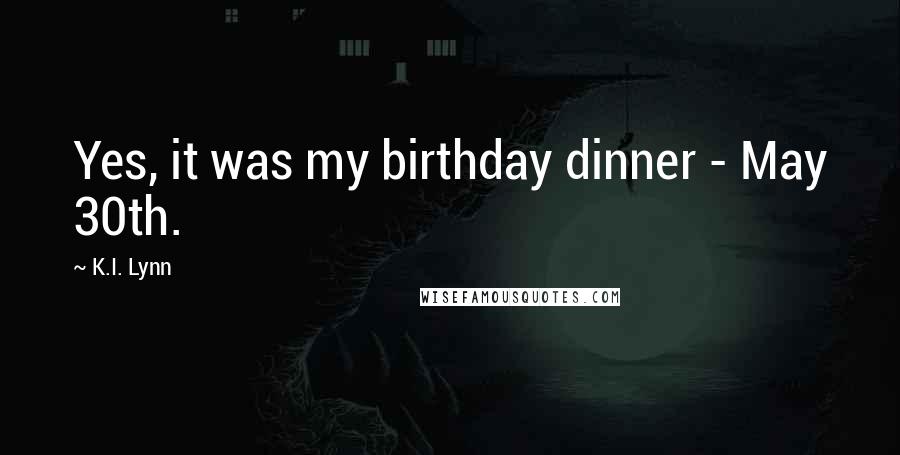 K.I. Lynn Quotes: Yes, it was my birthday dinner - May 30th.