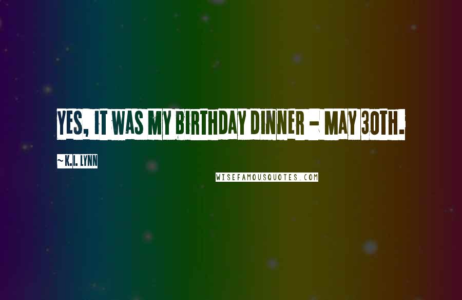 K.I. Lynn Quotes: Yes, it was my birthday dinner - May 30th.