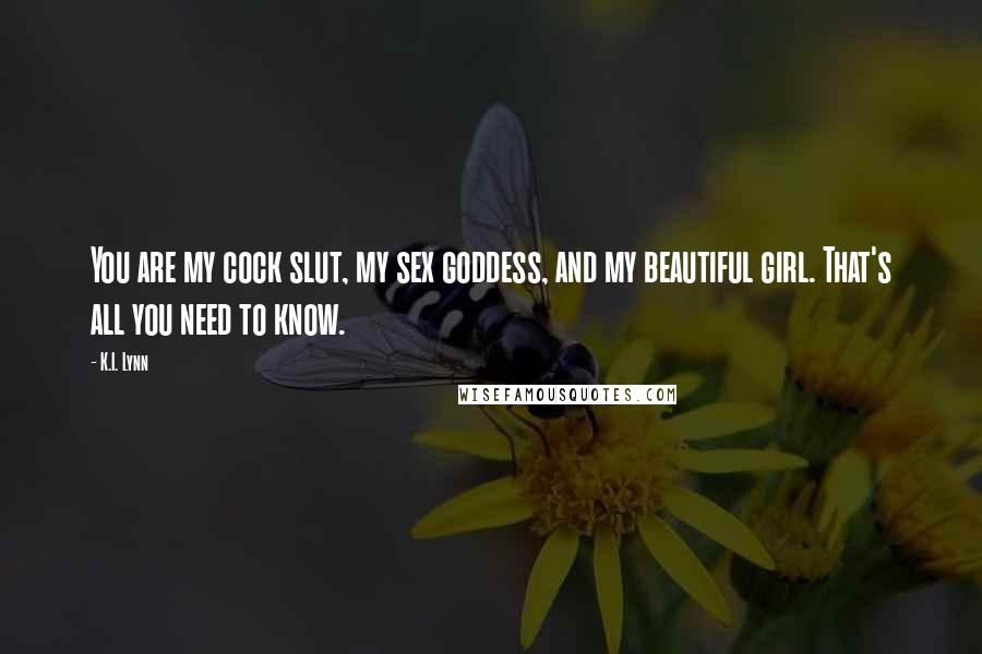 K.I. Lynn Quotes: You are my cock slut, my sex goddess, and my beautiful girl. That's all you need to know.