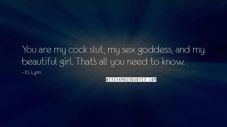 K.I. Lynn Quotes: You are my cock slut, my sex goddess, and my beautiful girl. That's all you need to know.