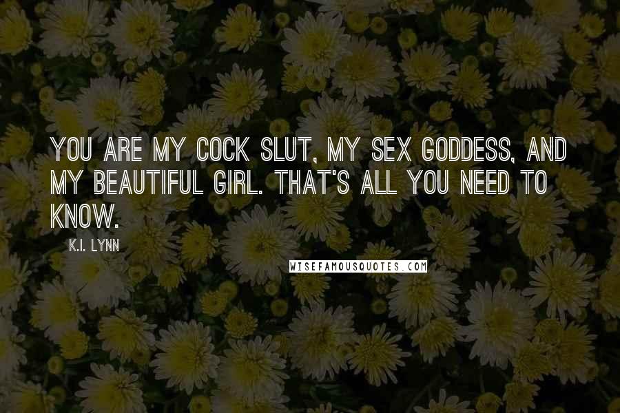 K.I. Lynn Quotes: You are my cock slut, my sex goddess, and my beautiful girl. That's all you need to know.