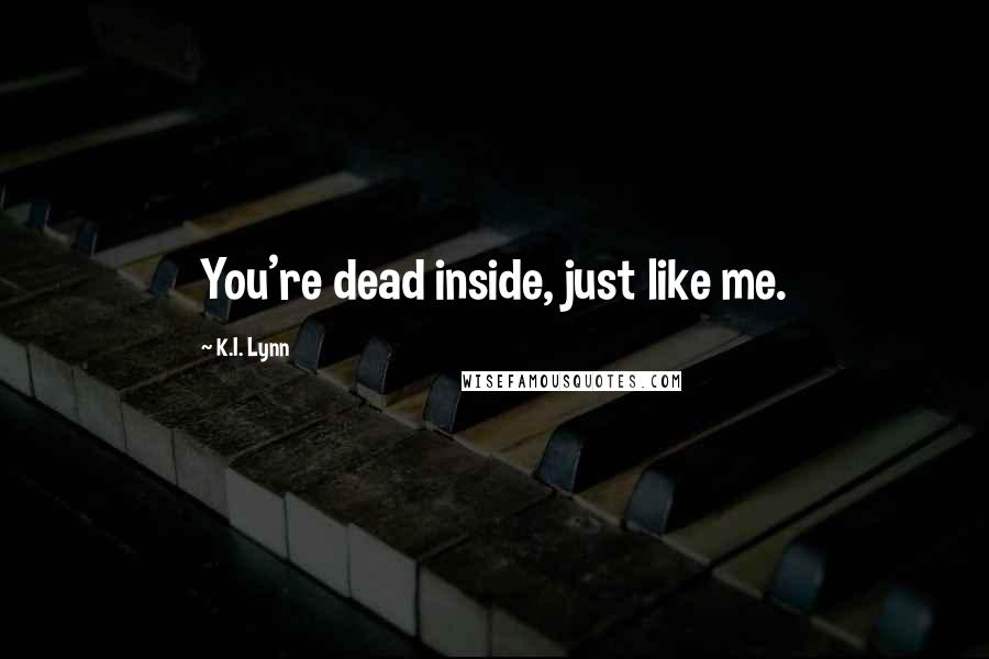 K.I. Lynn Quotes: You're dead inside, just like me.
