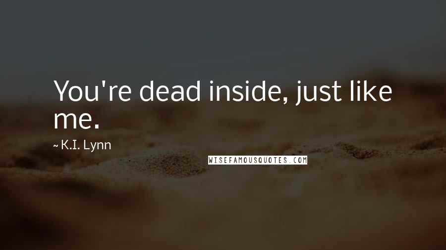 K.I. Lynn Quotes: You're dead inside, just like me.