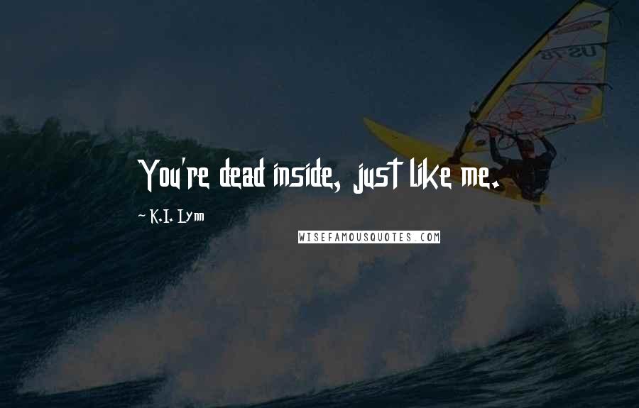 K.I. Lynn Quotes: You're dead inside, just like me.