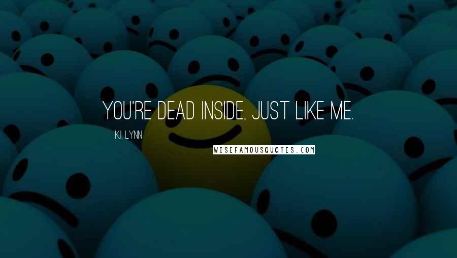 K.I. Lynn Quotes: You're dead inside, just like me.