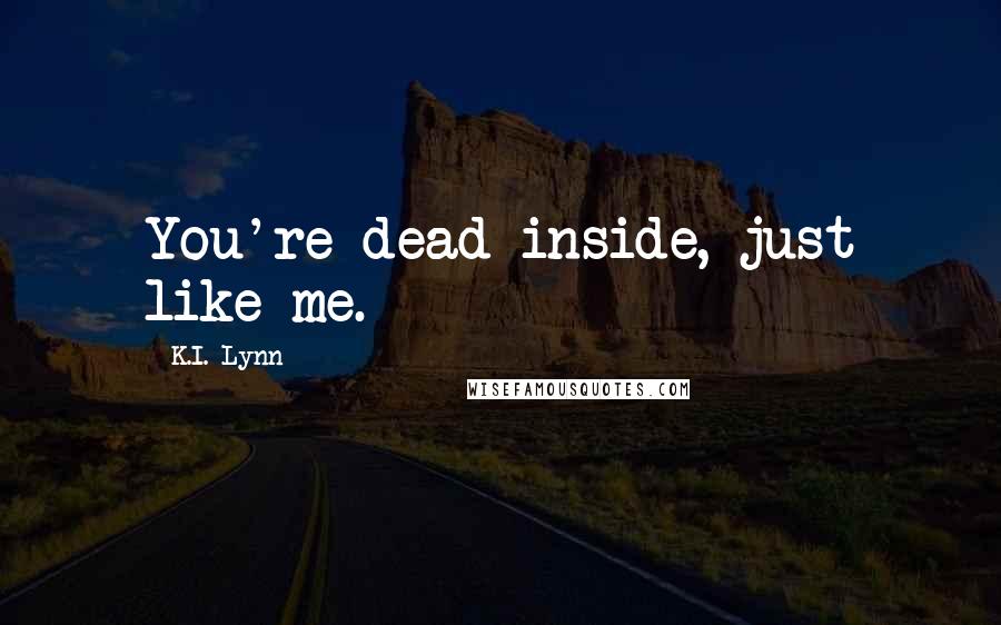 K.I. Lynn Quotes: You're dead inside, just like me.