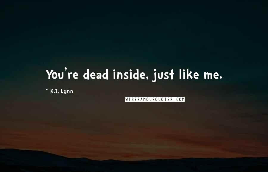 K.I. Lynn Quotes: You're dead inside, just like me.